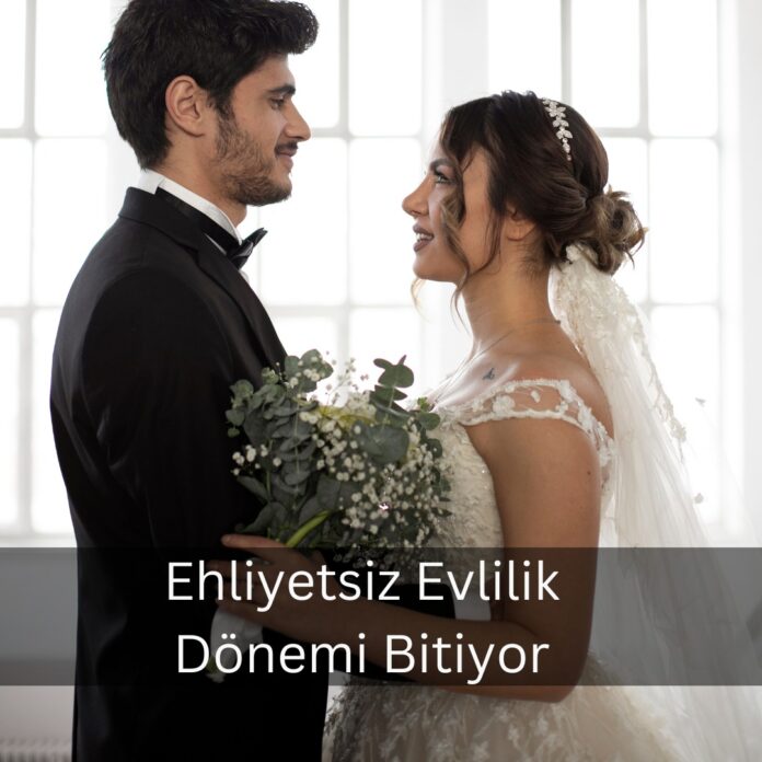 Ehliyetsiz Evlilik Dönemi Bitiyor