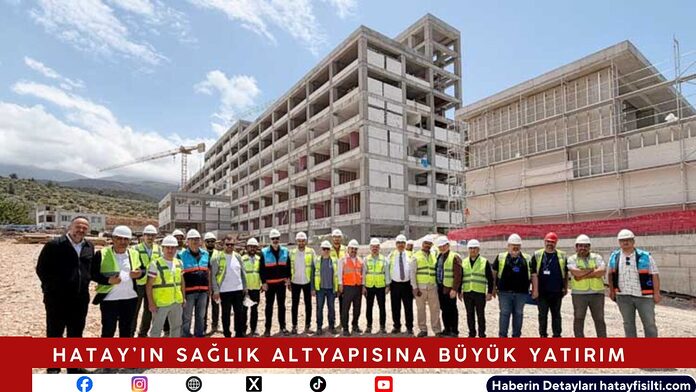Hatay’ın Sağlık Altyapısına Büyük Yatırım