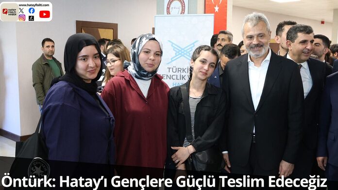 Öntürk: Hatay’ı Gençlere Güçlü Teslim Edeceğiz